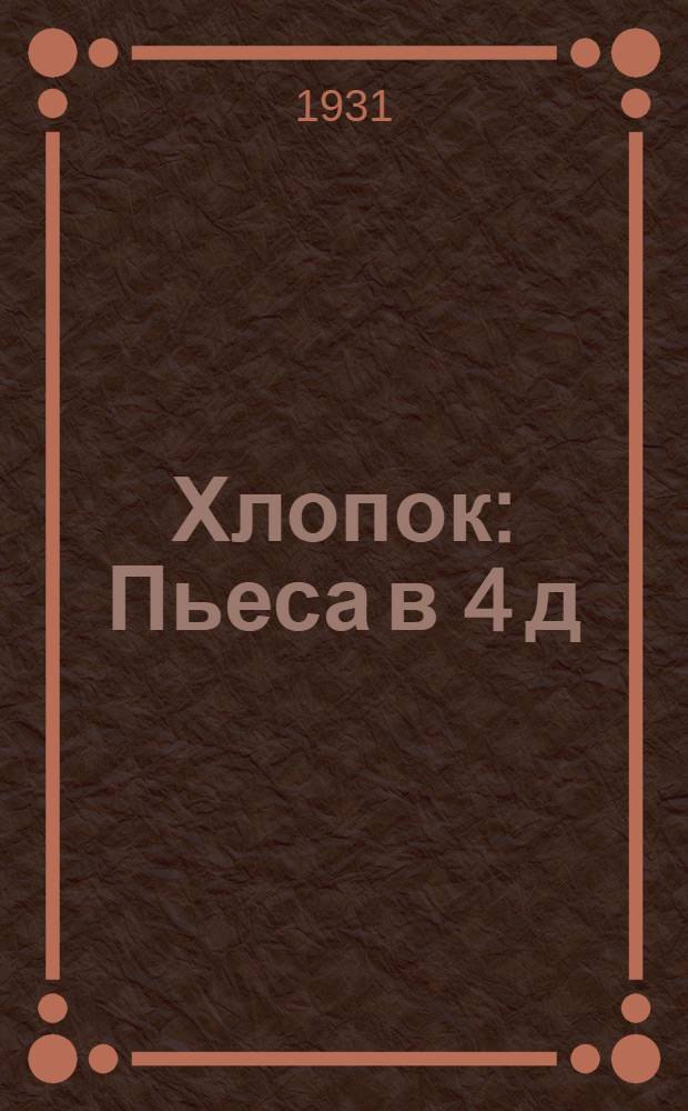 ... Хлопок : Пьеса в 4 д