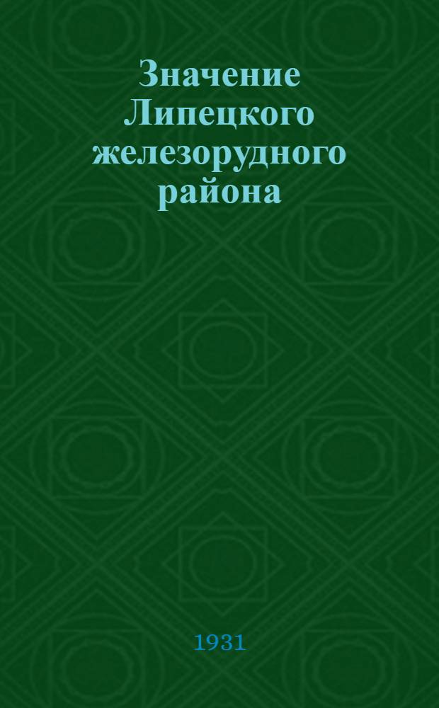 Значение Липецкого железорудного района : (Обще-экон. предпосылки развития металлургии в Липецк. районе)