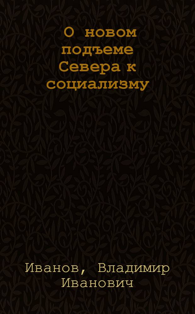... О новом подъеме Севера к социализму : (Доклад на собрании Краев. Архан. гор. и Маймаксанск. партактива 29 апр. 1931 г.)