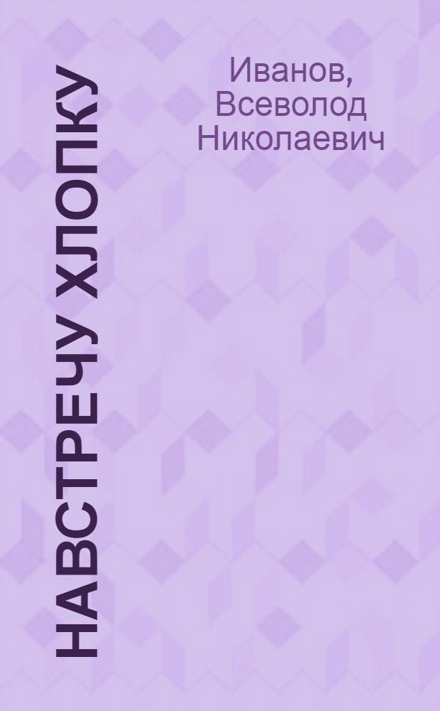 ... Навстречу хлопку : О шефстве Ленингр. комсомольцев над Узбекистаном
