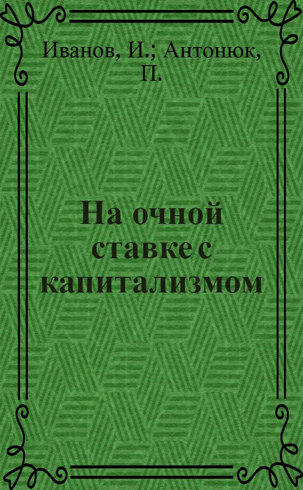 ... На очной ставке с капитализмом : Положение рабочих в СССР и капиталистич. странах