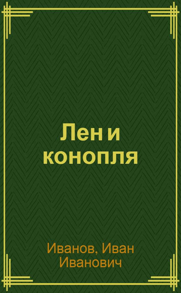 ... Лен и конопля : Результаты опытов с коноплей и льном, поставленных на Кузнецк. с.-х. опыт. станции Ср.-Волж. края за 1928, 29, 30 г. г., в связи с результатами опытов предшествующих лет