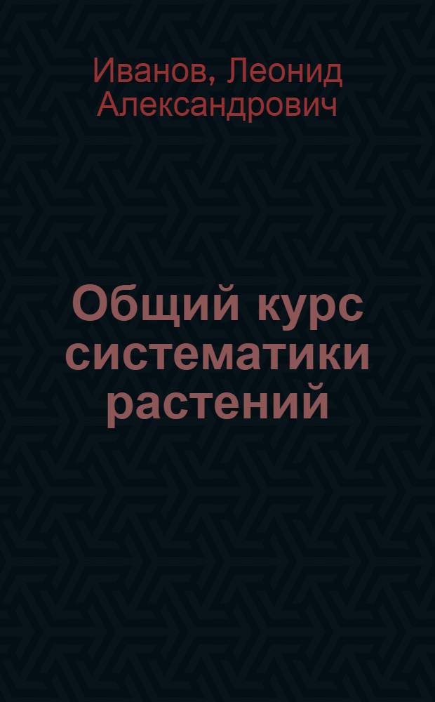 ... Общий курс систематики растений : С 139 рис. в тексте и 2 цветными табл