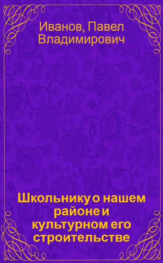 ... Школьнику о нашем районе и культурном его строительстве