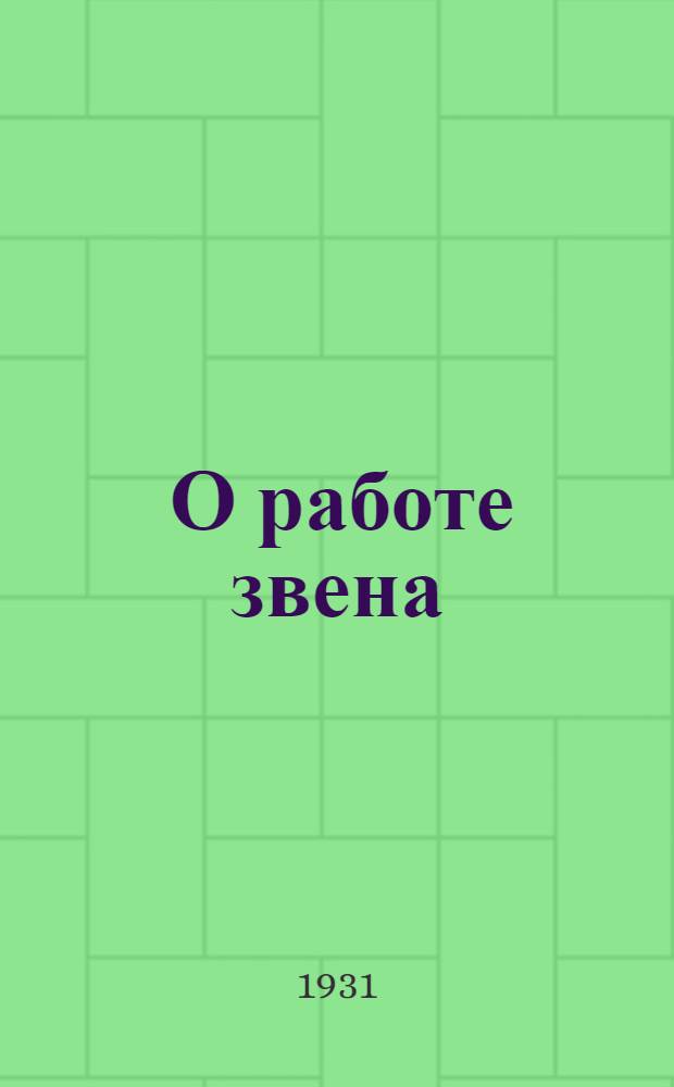 ... О работе звена : (На опыте Нарвск. района) : Материалы ко II-й райпартконф-ции