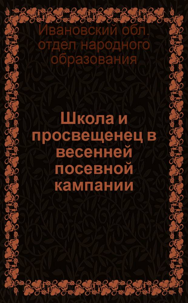 Школа и просвещенец в весенней посевной кампании : Сборник статей и материалов к весенней посевной кампании 1931 г. для школ I ступ. ИПО
