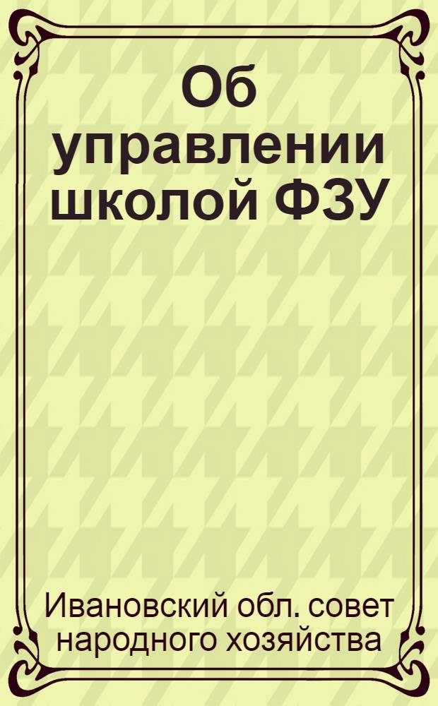 Об управлении школой ФЗУ : Всем заведующим школами ФЗУ Ив.-Возн. Пром. области