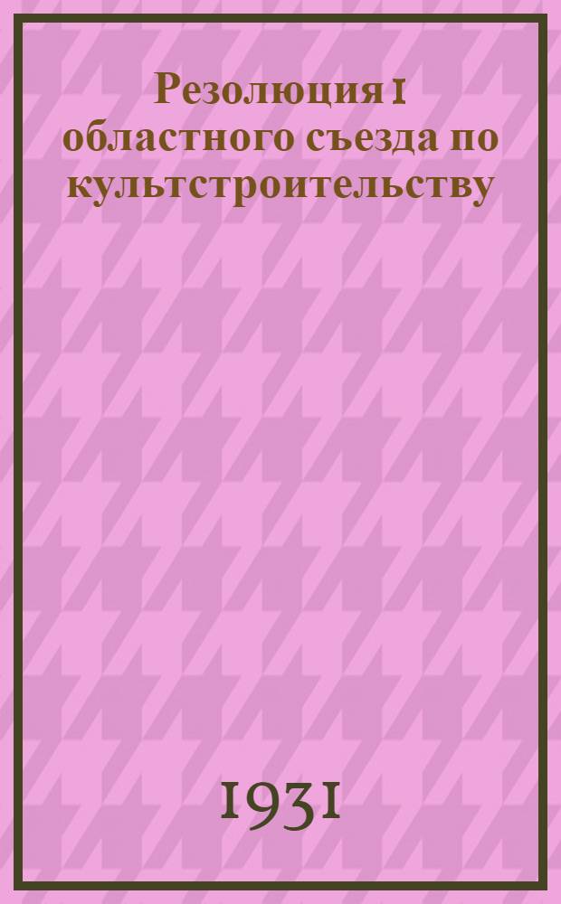 ... Резолюция 1 областного съезда по культстроительству: "О задачах культурно-политической работы в колхозах, совхозах и районах МТС"