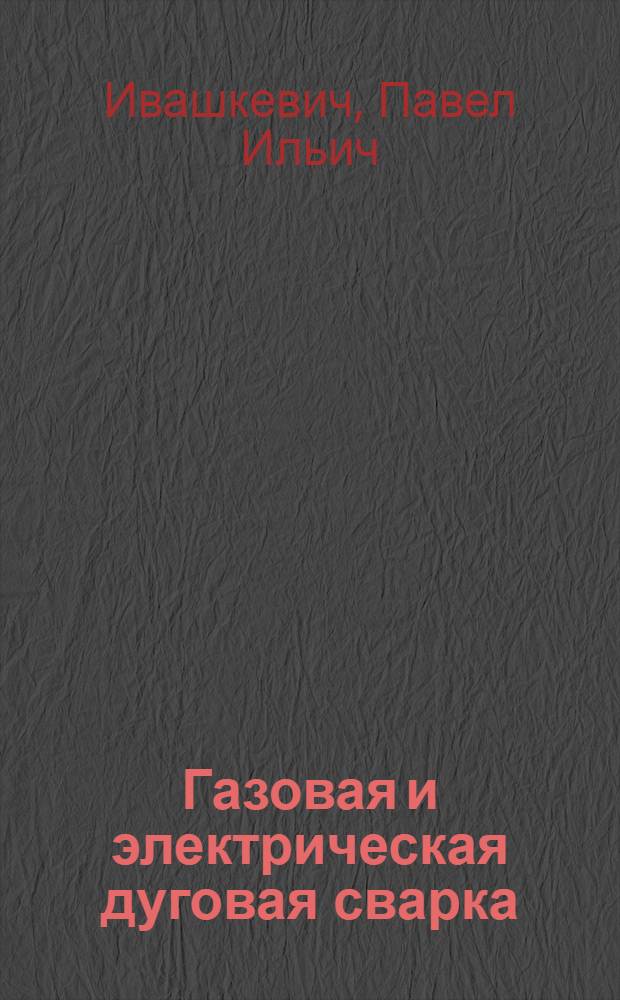 ... Газовая и электрическая дуговая сварка : По данным америк. практики