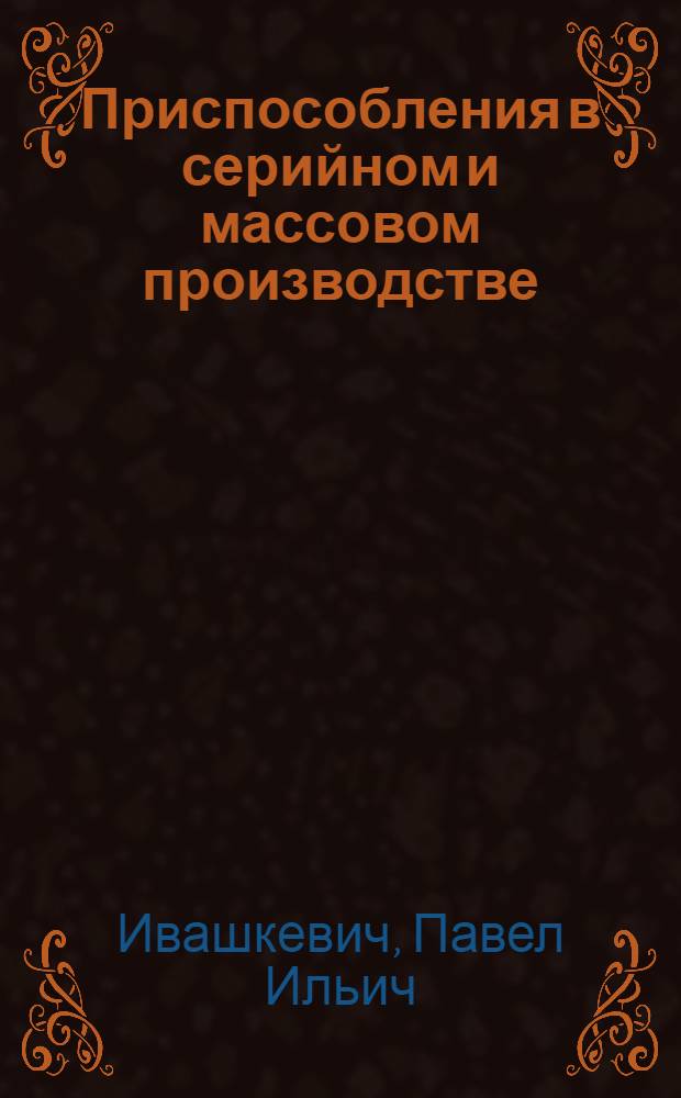 ... Приспособления в серийном и массовом производстве : С 182 рис