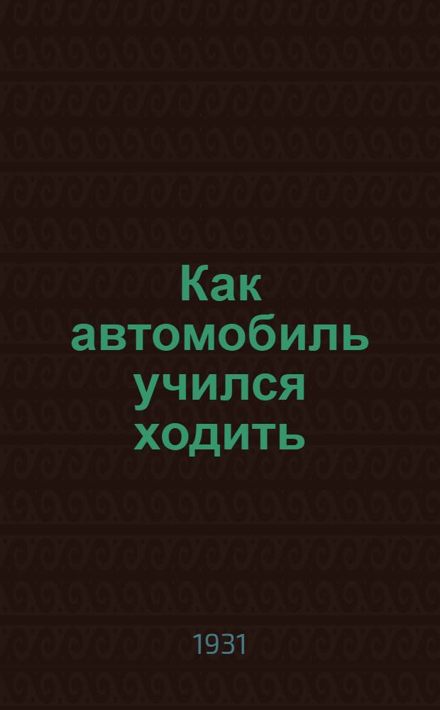 ... Как автомобиль учился ходить : Для детей средн. возраста