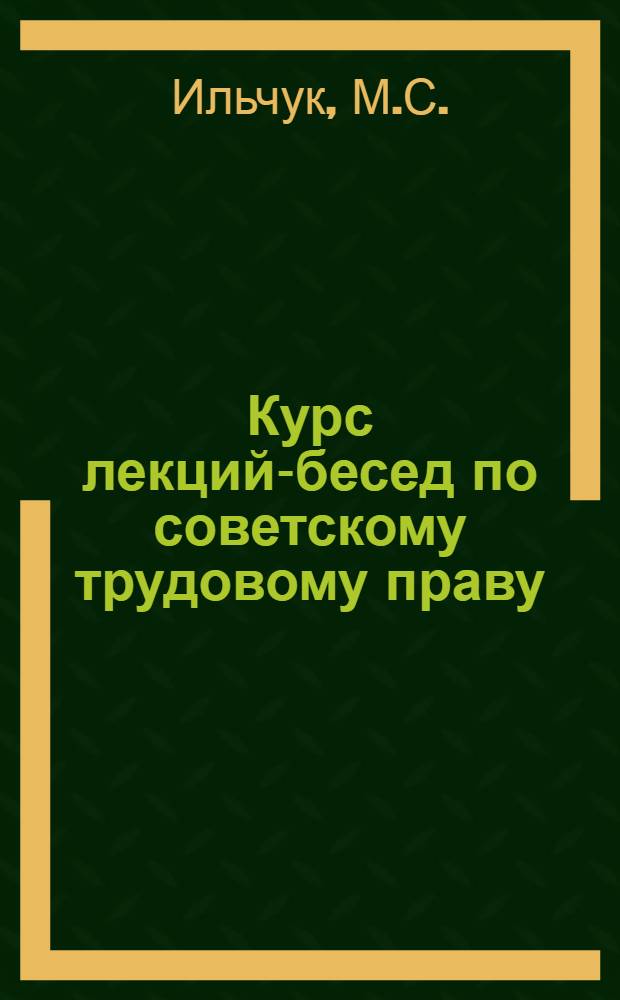 ... Курс лекций-бесед по советскому трудовому праву : (Пособие для учеб. заведений и краткосрочных курсов)