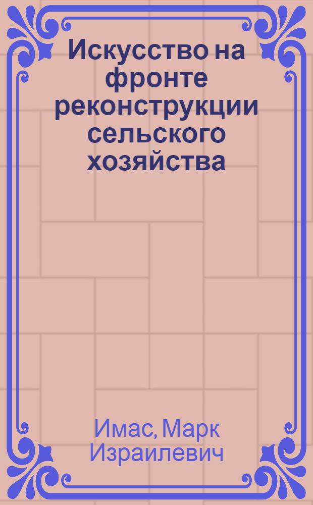 ... Искусство на фронте реконструкции сельского хозяйства : Опыт работы худ. бригад и деревенских передвижек