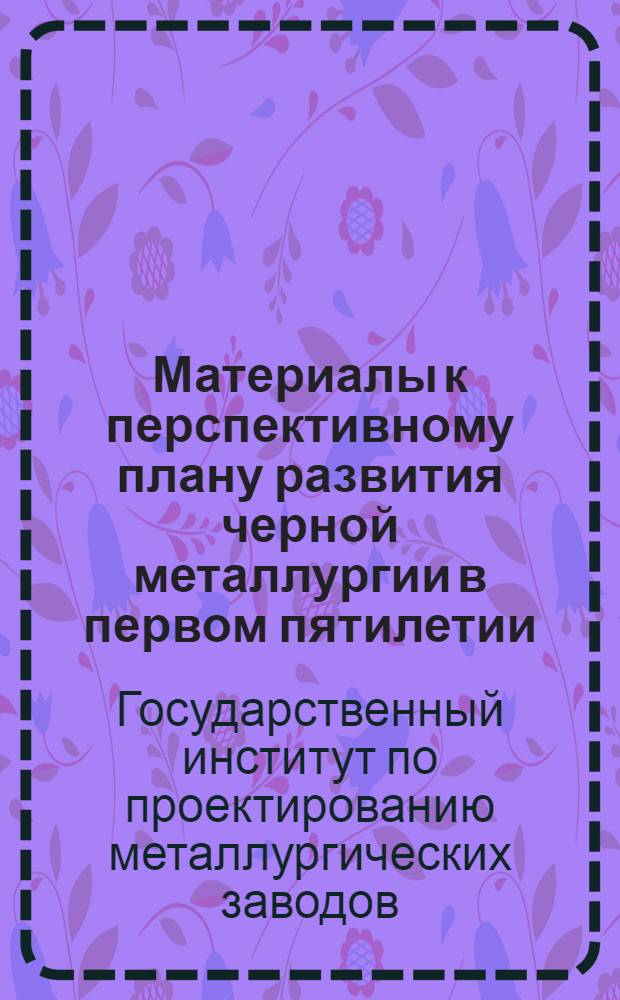 ... Материалы к перспективному плану развития черной металлургии в первом пятилетии
