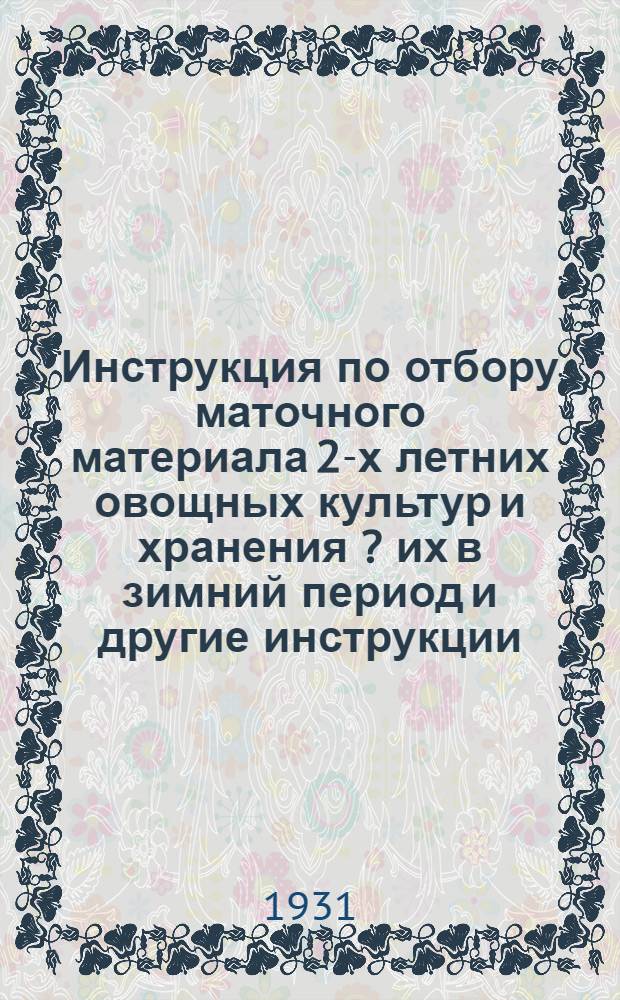 Инструкция по отбору маточного материала 2-х летних овощных культур и хранения [?] их в зимний период [и другие инструкции]
