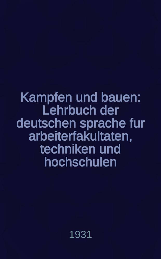 ... Kampfen und bauen : Lehrbuch der deutschen sprache fur arbeiterfakultaten, techniken und hochschulen