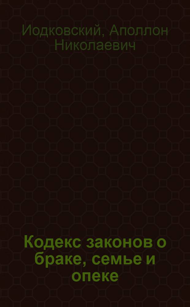 ... Кодекс законов о браке, семье и опеке : Текст с постатейно-систематизированными законодательными и ведомственными материалами