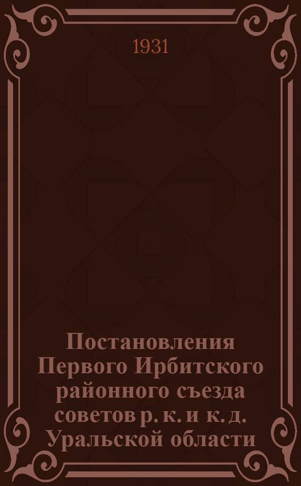 Постановления Первого Ирбитского районного съезда советов р. к. и к. д. Уральской области. 2-7 января 1931 г.