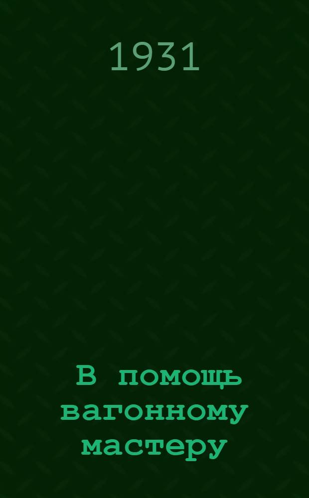 ... В помощь вагонному мастеру : Пособие для вагонных мастеров, зав. ремонтом, монтеров и осмотрщиков вагонов