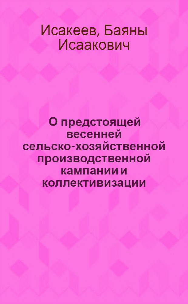 ... О предстоящей весенней сельско-хозяйственной производственной кампании и коллективизации : (Доклад и заключит. слово на II пленуме Кир. обкома ВКП(б) и решение пленума)