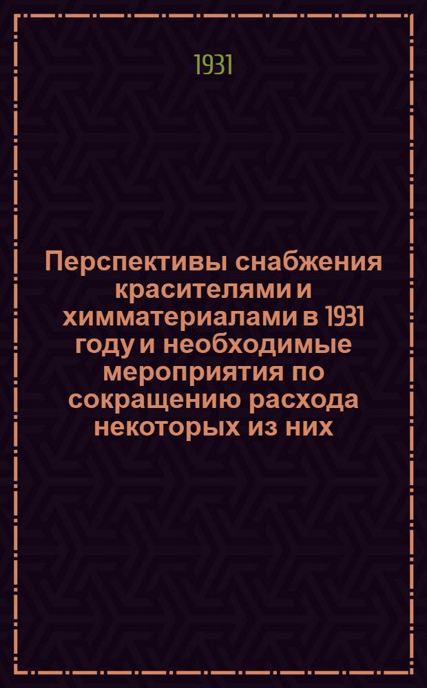 ... Перспективы снабжения красителями и химматериалами в 1931 году и необходимые мероприятия по сокращению расхода некоторых из них