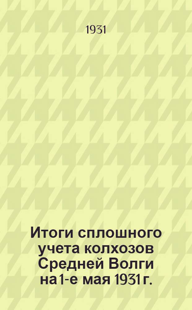 Итоги сплошного учета колхозов Средней Волги на 1-е мая 1931 г.