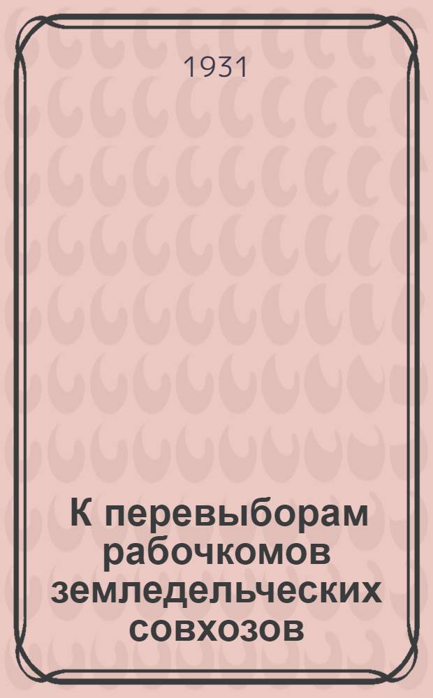 ... К перевыборам рабочкомов земледельческих совхозов : За решительную перестройку профработы : Сборник материалов