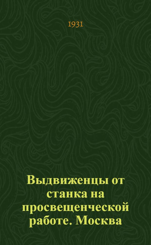 ... Выдвиженцы от станка на просвещенческой работе. [Москва]