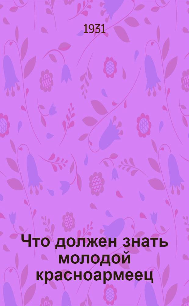 ... Что должен знать молодой красноармеец : С 104 рис., схем. и портр