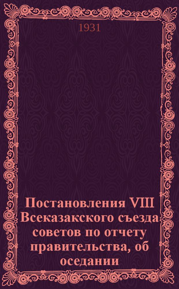 Постановления VIII Всеказакского съезда советов по отчету правительства, об оседании, по всеобучу и ликбезу, о хозяйственно-массовой работе советов о весенней посевной
