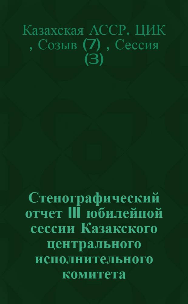 Стенографический отчет III юбилейной сессии Казакского центрального исполнительного комитета