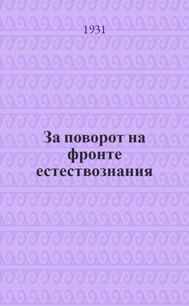 ... За поворот на фронте естествознания : Дискуссия на заседаниях Президиума Комакад. 23/XII 1930 г. - 6/I 1931 г