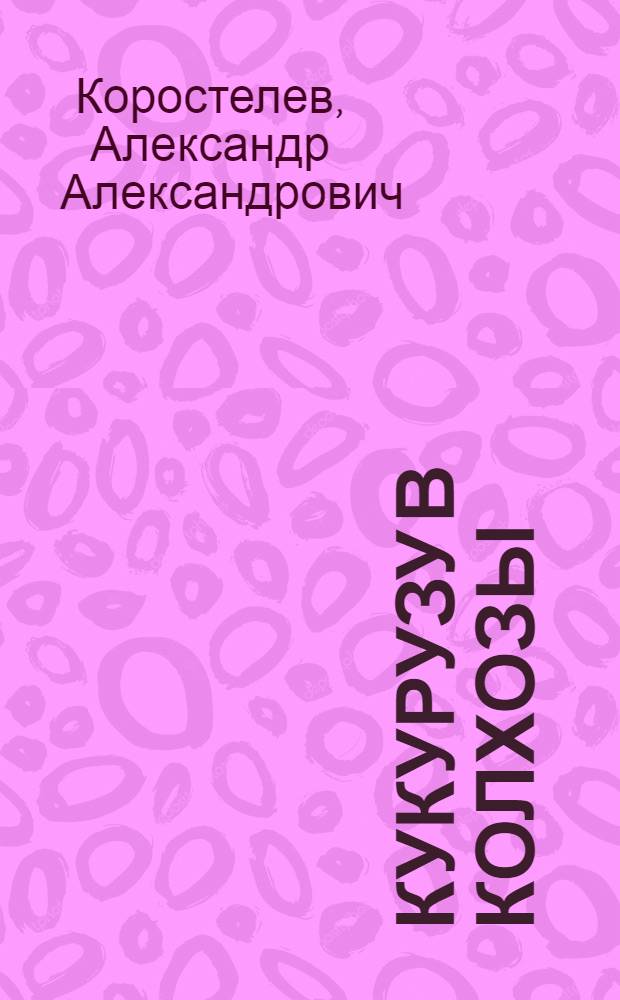 ... Кукурузу в колхозы