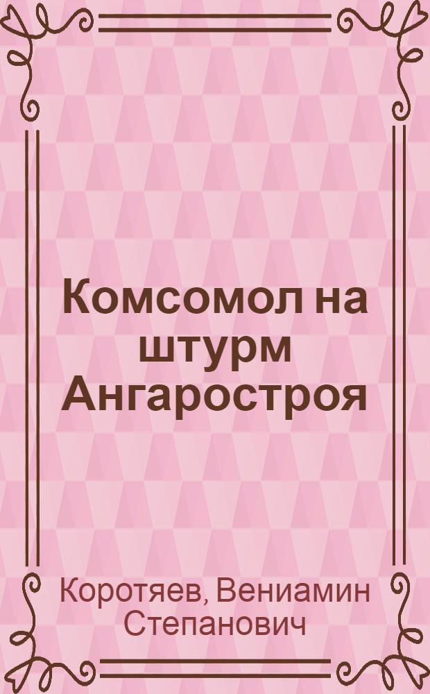... Комсомол на штурм Ангаростроя