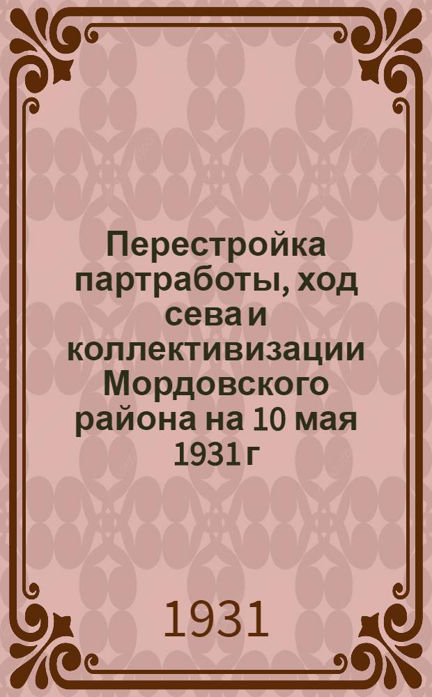 ... Перестройка партработы, ход сева и коллективизации Мордовского района на 10 мая 1931 г.