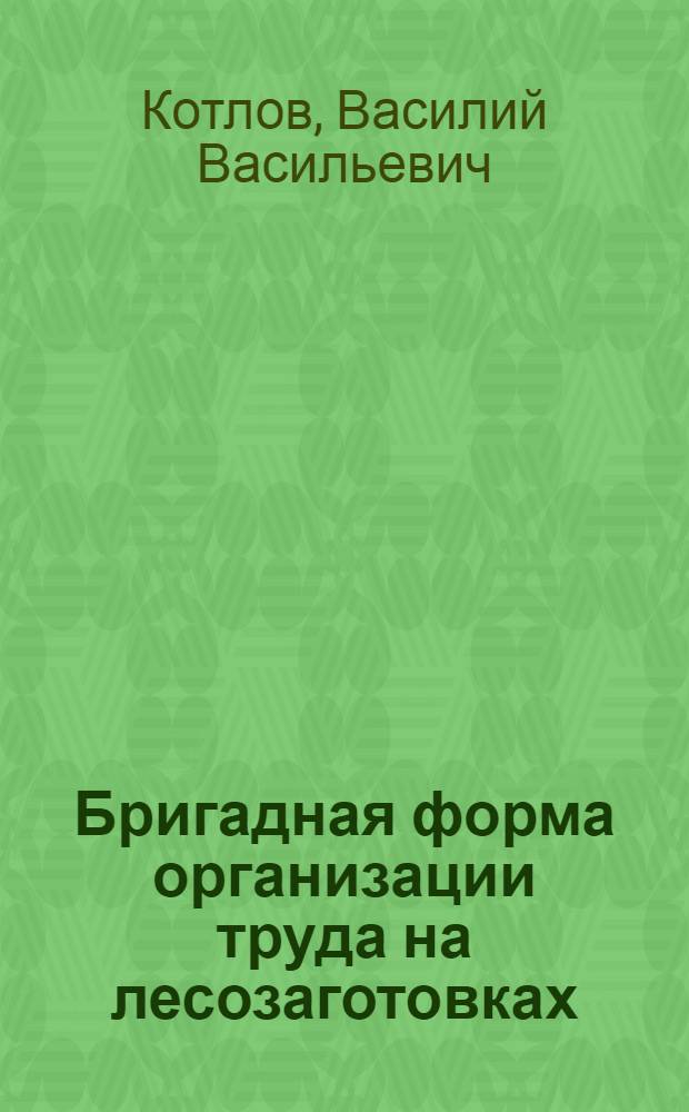 ... Бригадная форма организации труда на лесозаготовках