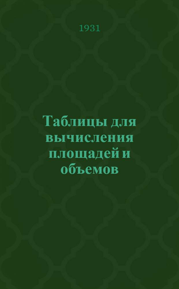 ... Таблицы для вычисления площадей и объемов : (Пособие техникам-инвентаризаторам при производстве инвентаризационных работ по инвентаризации муниципализированных и немуниципализированных домовладений в Сев.-Кавк. крае)