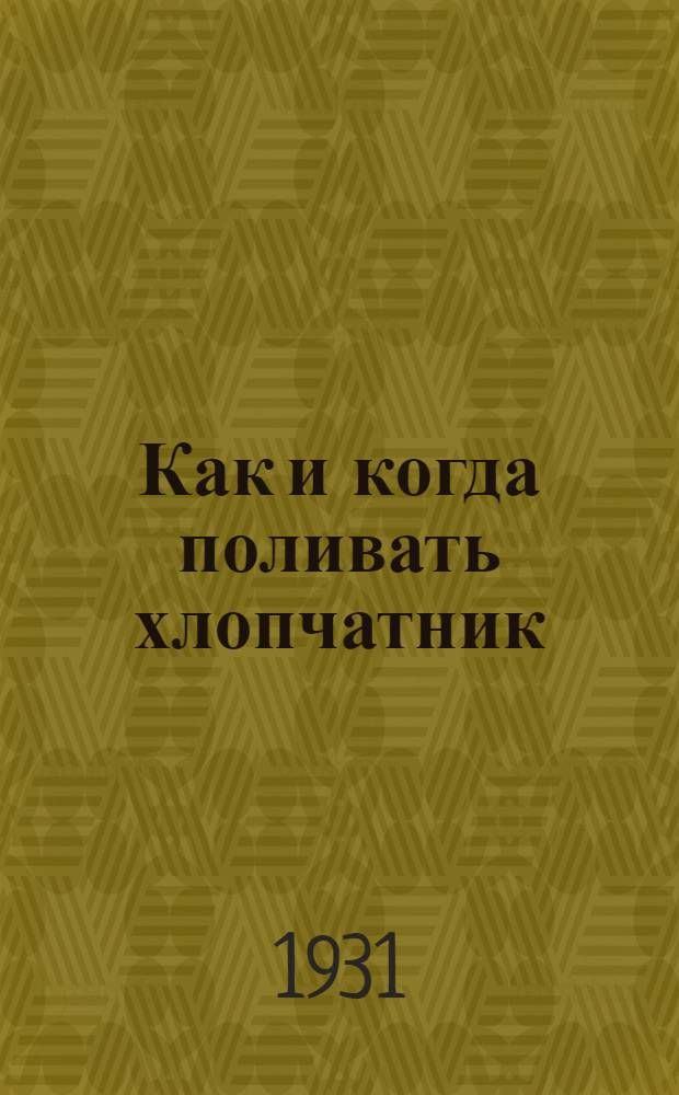 ... Как и когда поливать хлопчатник : (Популярная брошюра для колхозников Ср. Азии)