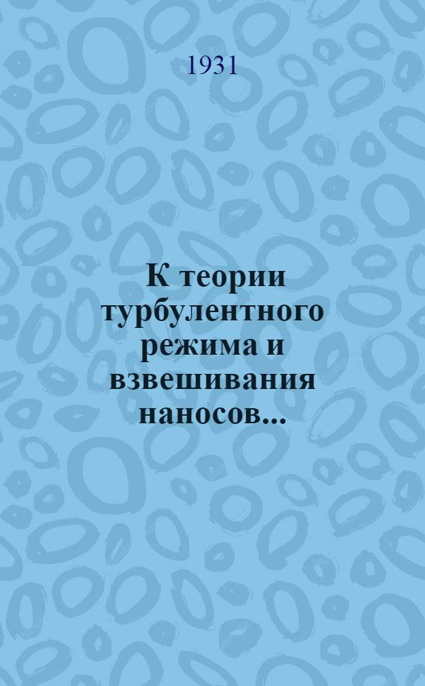 ... К теории турбулентного режима и взвешивания наносов...