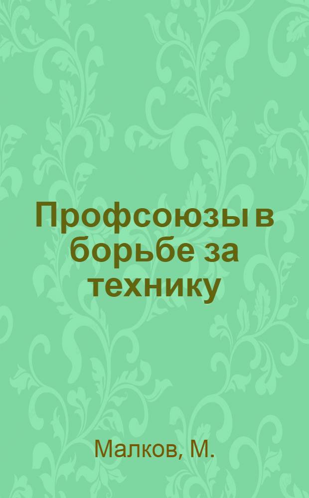 ... Профсоюзы в борьбе за технику : Испр. стенограмма доклада на VII пленуме Зап. облпрофсовета 9-11 июня 1931 г