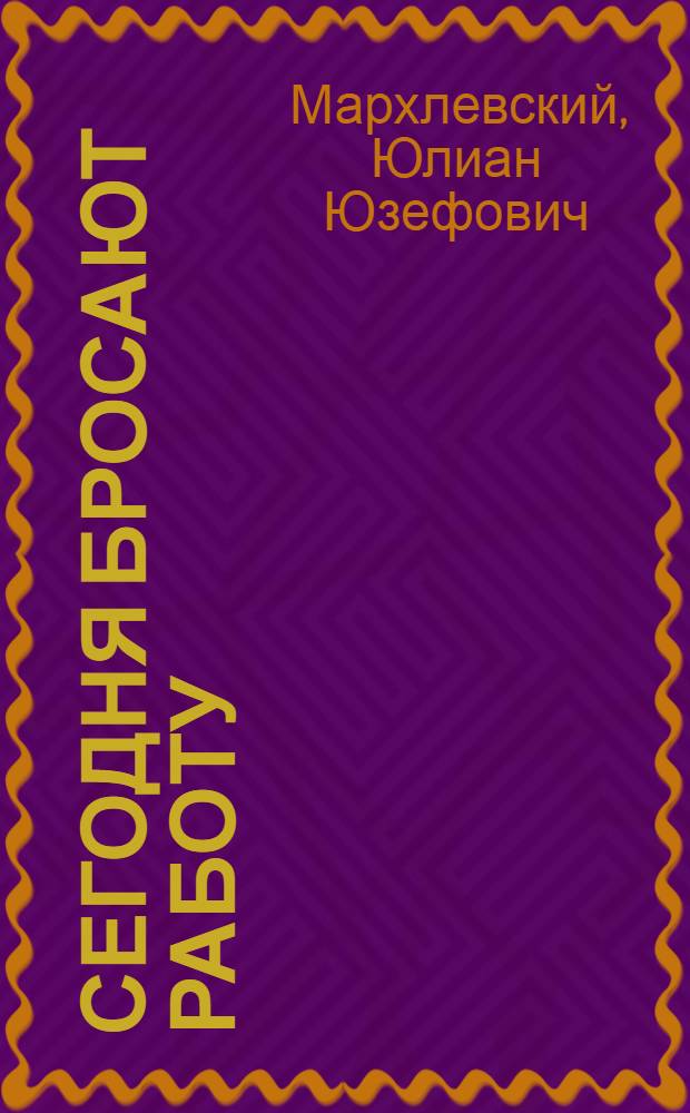 Сегодня бросают работу : Рассказ