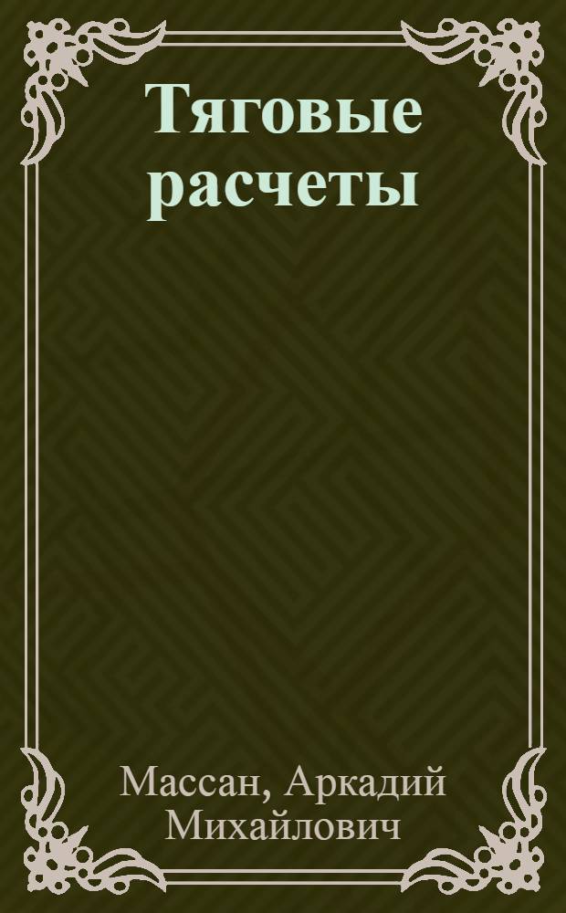 ... Тяговые расчеты : Практич. пособие при проектировании ж. д. : Сборник разработан в Секторе проектирования ЦИС инж. А. М. Массан, при участии инж. Н. Г. Лапкина