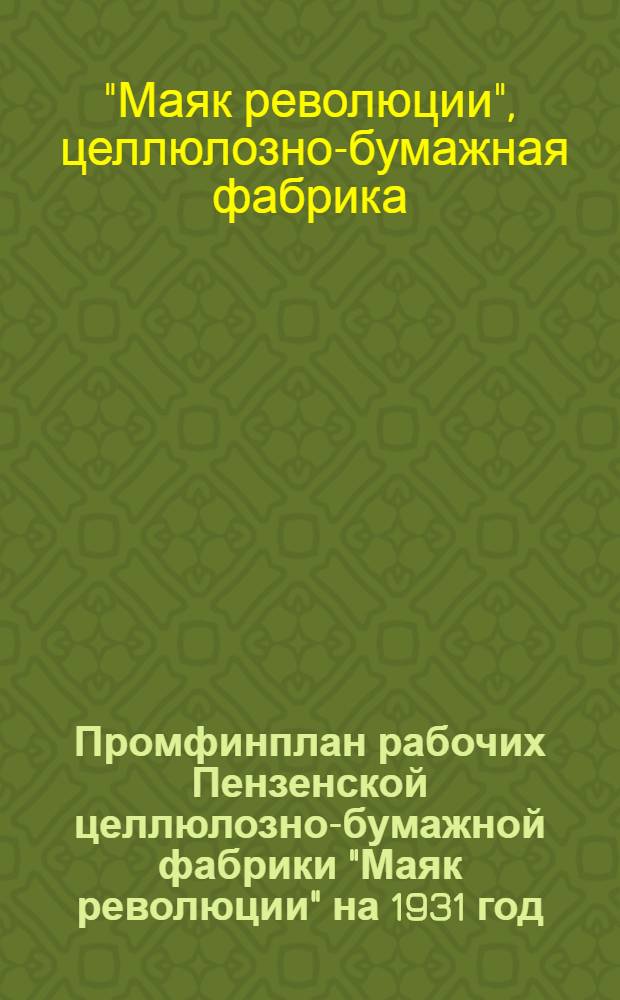 ... Промфинплан рабочих Пензенской целлюлозно-бумажной фабрики "Маяк революции" на 1931 год