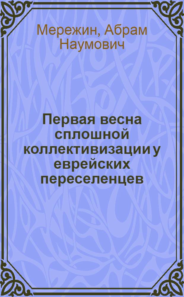 ... Первая весна сплошной коллективизации у еврейских переселенцев : (Обработ. и доп. стенограмма доклада на пленуме ЦП и ЦС "Озета" 13 VII 1930 г.)