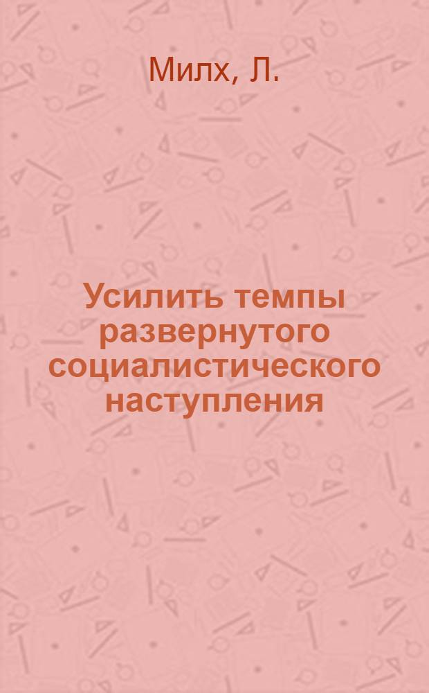 ... Усилить темпы развернутого социалистического наступления : Доклад тов. Милх об итогах IV пленума Крайкома ВКП(б) на Собрании партактива Самарской организации