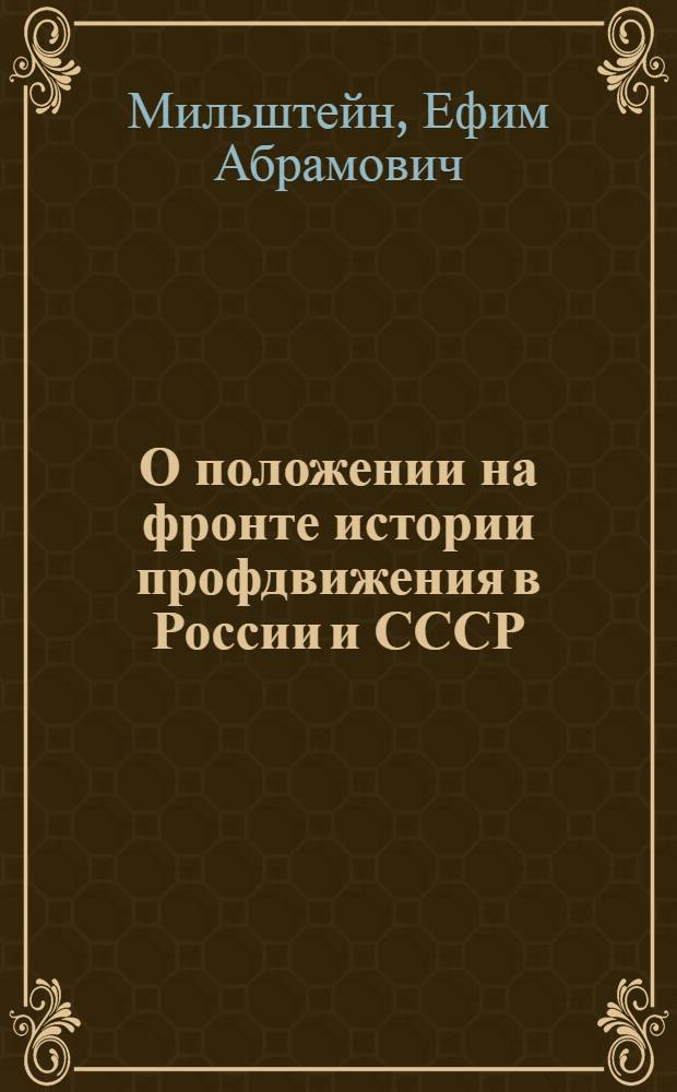 О положении на фронте истории профдвижения в России и СССР : Тезисы доклада т. Е. Мильштейна, утвержденные Высш. школой профдвижения ВЦСПС и Бюро Секции истории пролетариата О-ва историков-марксистов