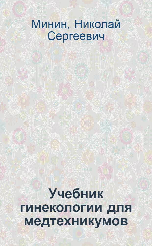 ... Учебник гинекологии для медтехникумов : (Составлен по программе акушерских отд-ний медтехникумов, утв. Главпрофобром)
