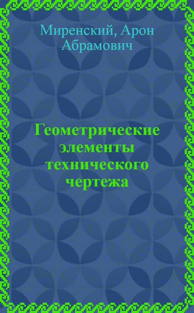 ... Геометрические элементы технического чертежа : Вводное задание к Курсу техн. черчения