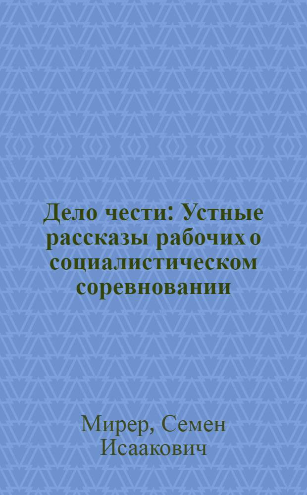 Дело чести : Устные рассказы рабочих о социалистическом соревновании : Сборник под ред. П. И. Банкова