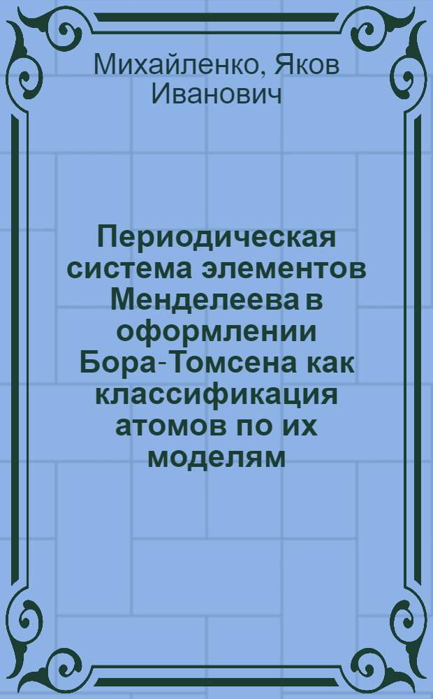 ... Периодическая система элементов Менделеева в оформлении Бора-Томсена как классификация атомов по их моделям : На правах рукописи